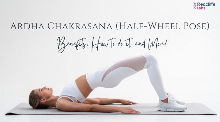 Ardha Chakrasana (Half-Wheel Pose): Benefits, How to do it, and More!