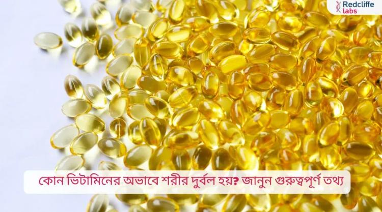 কোন ভিটামিনের অভাবে শরীর দুর্বল হয়? জানুন গুরুত্বপূর্ণ তথ্য