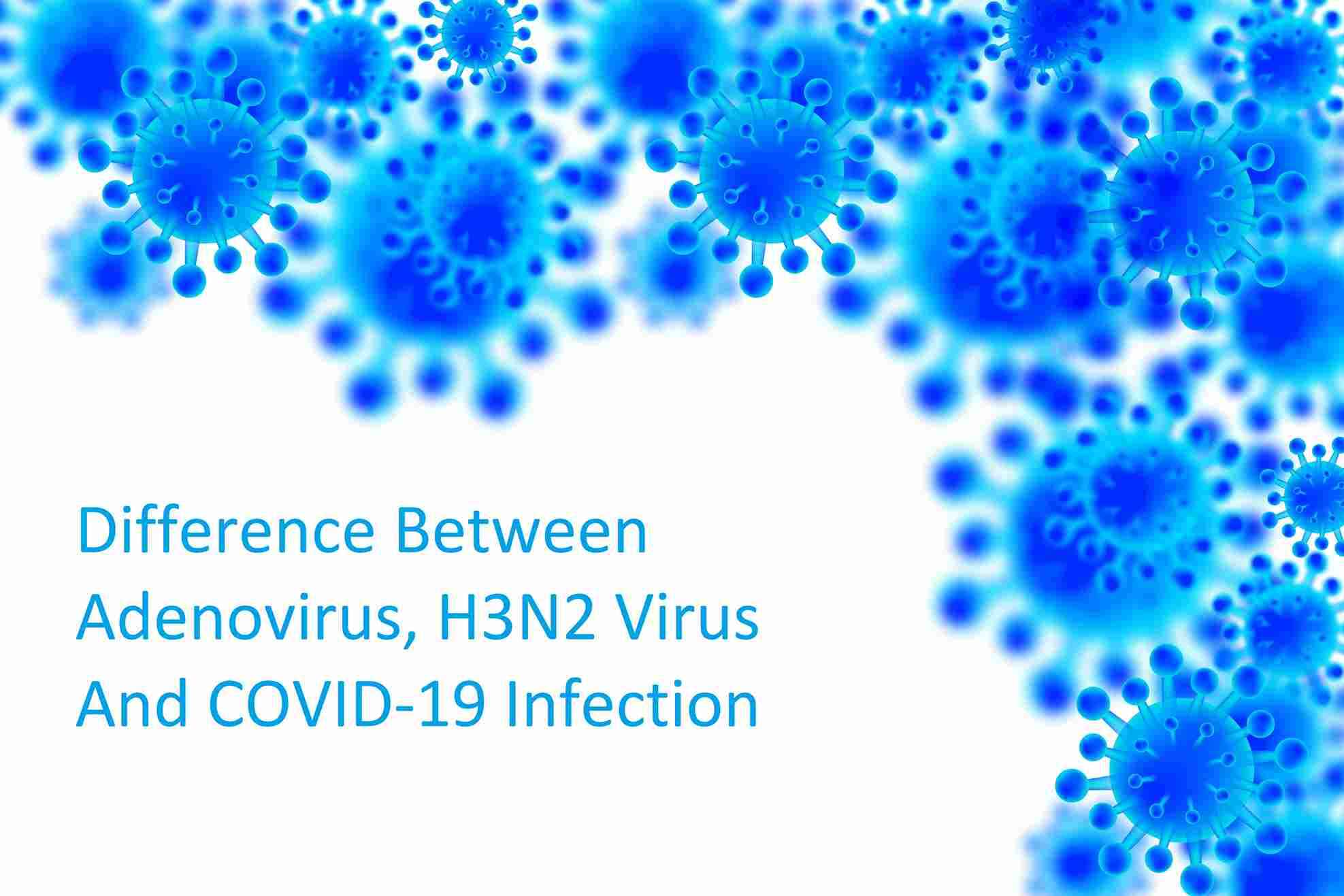 Adenovirus, H3N2 Virus And COVID-19 Infection - Know The Difference