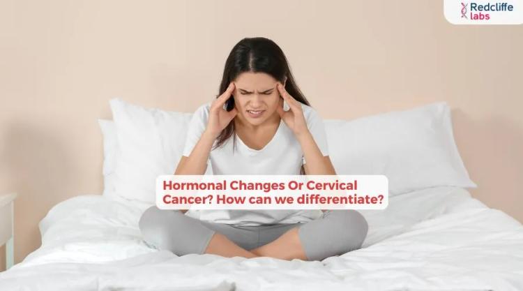 Hormonal Changes Or Cervical Cancer? How can we differentiate?