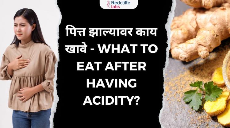 पित्त झाल्यावर काय खावे - What to Eat After Having Acidity?