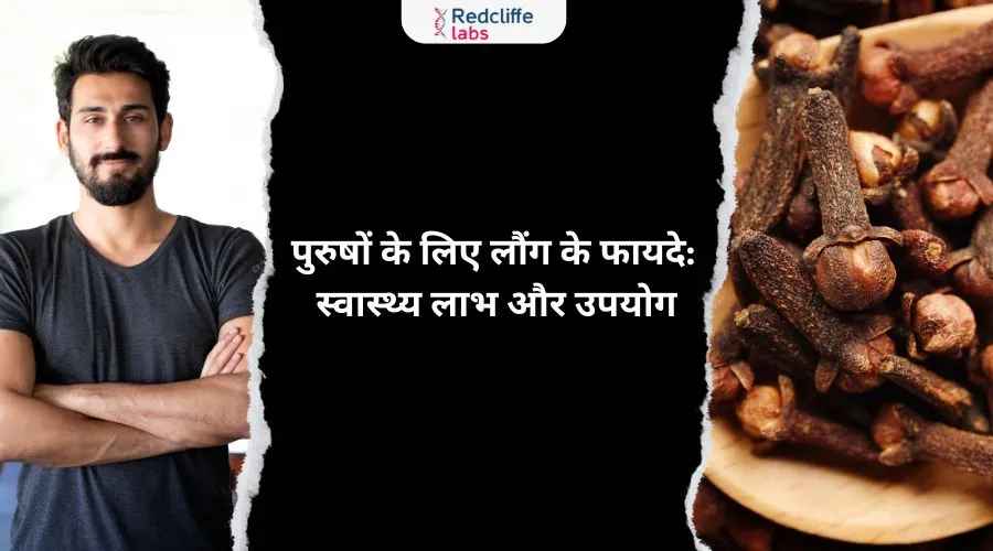 पुरुषों के लिए लौंग के फायदे: स्वास्थ्य लाभ और उपयोग